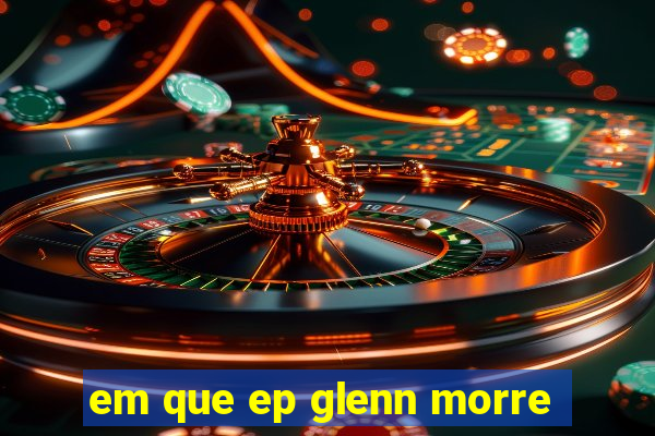 em que ep glenn morre